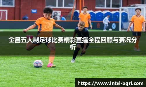 金昌五人制足球比赛精彩直播全程回顾与赛况分析